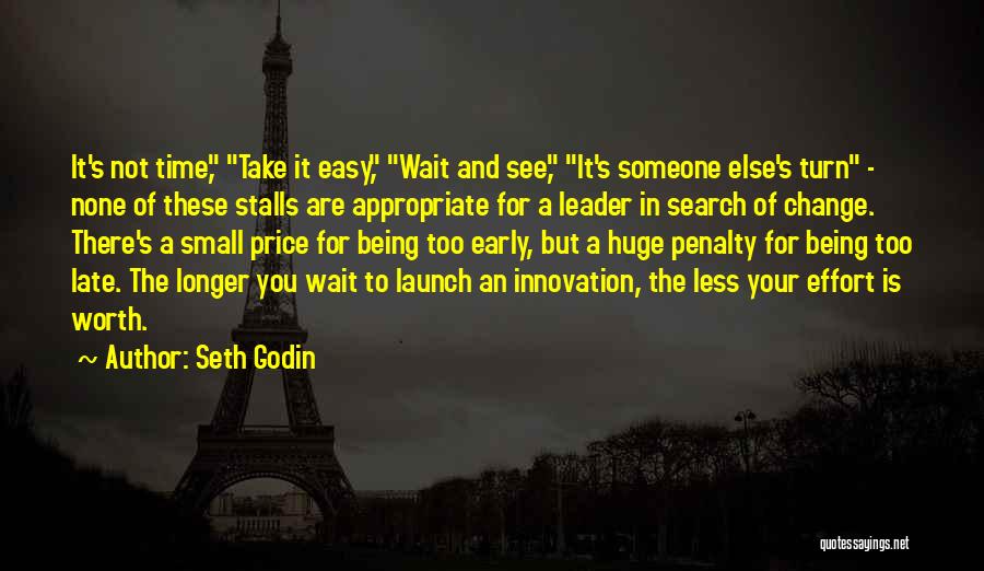 Seth Godin Quotes: It's Not Time, Take It Easy, Wait And See, It's Someone Else's Turn - None Of These Stalls Are Appropriate