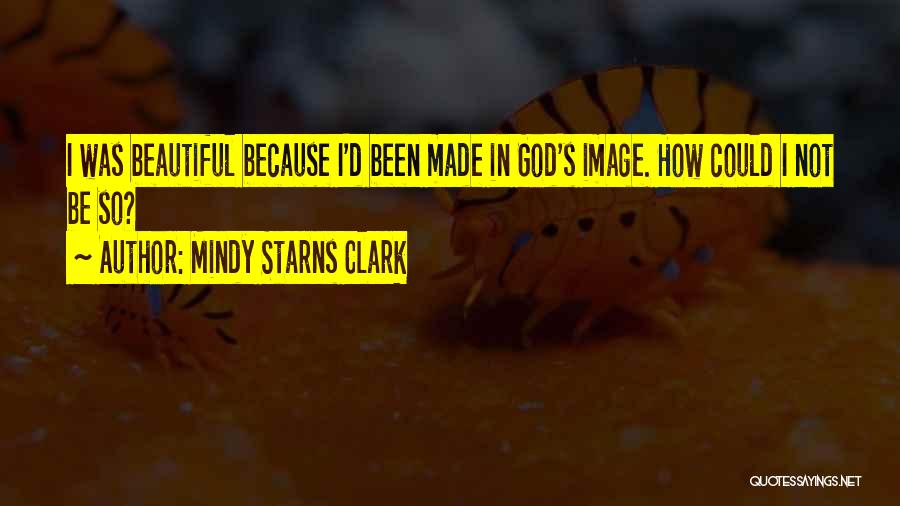 Mindy Starns Clark Quotes: I Was Beautiful Because I'd Been Made In God's Image. How Could I Not Be So?