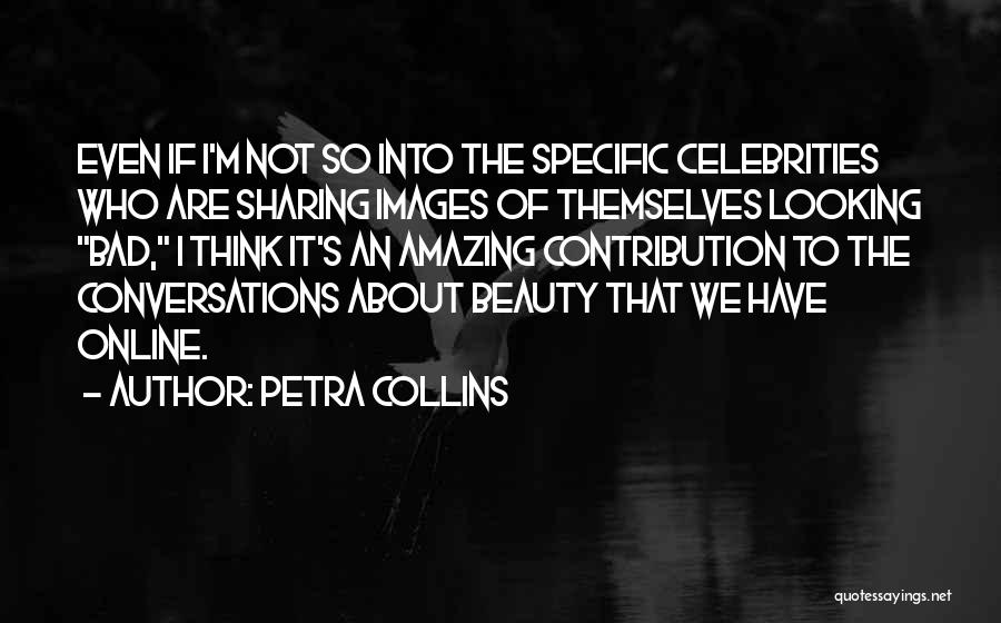 Petra Collins Quotes: Even If I'm Not So Into The Specific Celebrities Who Are Sharing Images Of Themselves Looking Bad, I Think It's