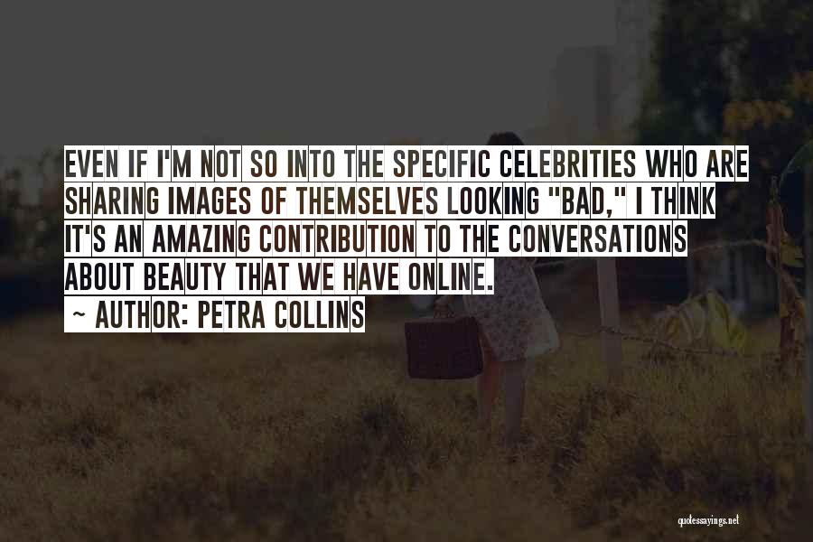 Petra Collins Quotes: Even If I'm Not So Into The Specific Celebrities Who Are Sharing Images Of Themselves Looking Bad, I Think It's