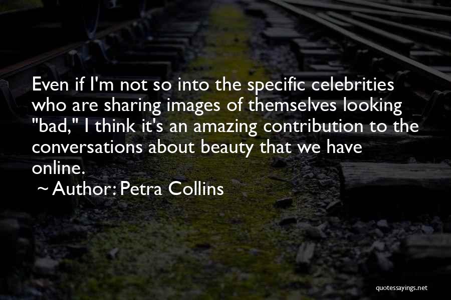 Petra Collins Quotes: Even If I'm Not So Into The Specific Celebrities Who Are Sharing Images Of Themselves Looking Bad, I Think It's