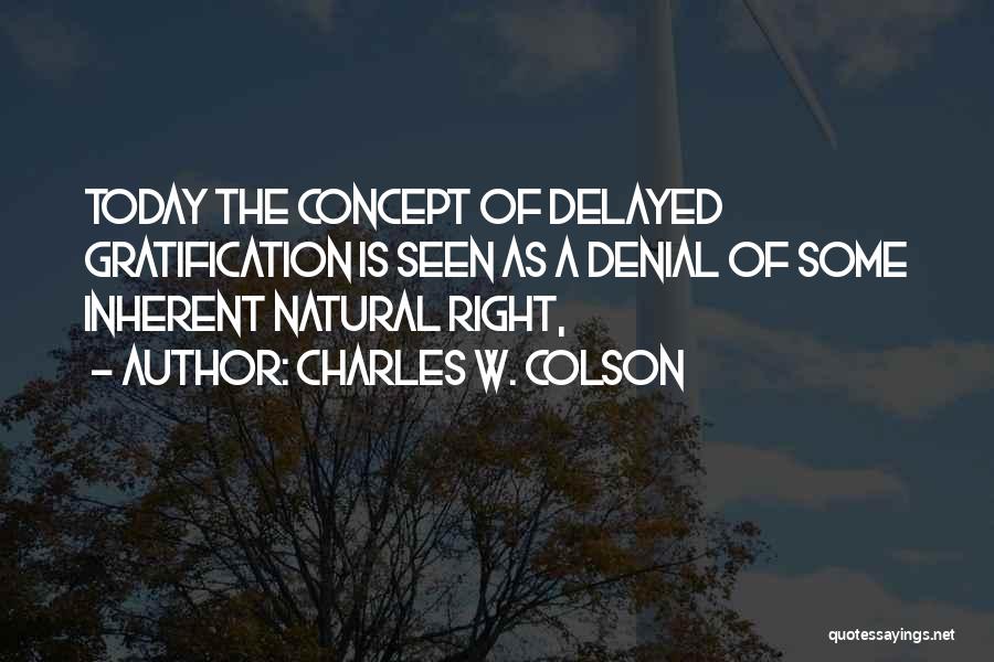 Charles W. Colson Quotes: Today The Concept Of Delayed Gratification Is Seen As A Denial Of Some Inherent Natural Right,