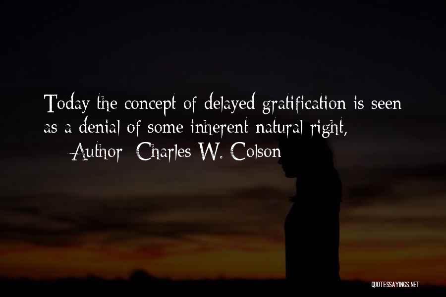 Charles W. Colson Quotes: Today The Concept Of Delayed Gratification Is Seen As A Denial Of Some Inherent Natural Right,