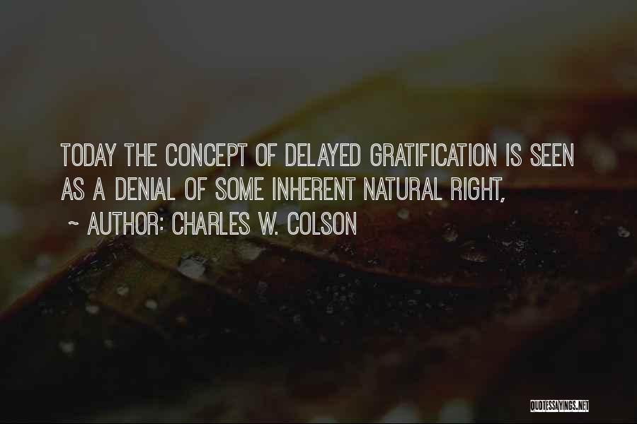 Charles W. Colson Quotes: Today The Concept Of Delayed Gratification Is Seen As A Denial Of Some Inherent Natural Right,