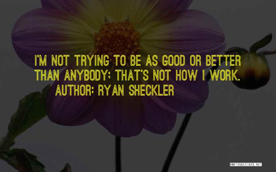 Ryan Sheckler Quotes: I'm Not Trying To Be As Good Or Better Than Anybody; That's Not How I Work.