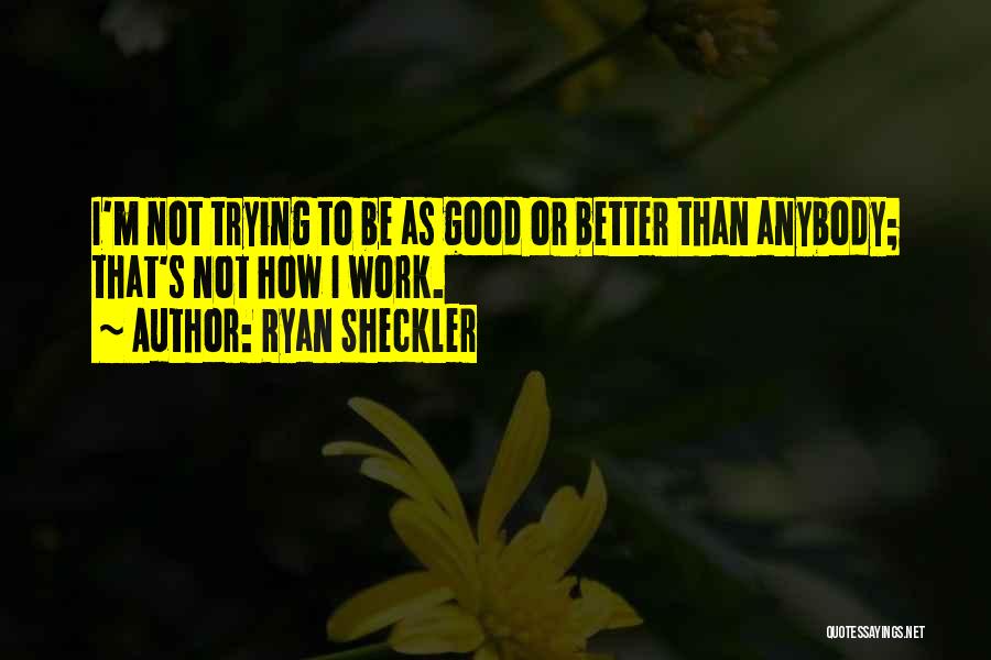 Ryan Sheckler Quotes: I'm Not Trying To Be As Good Or Better Than Anybody; That's Not How I Work.