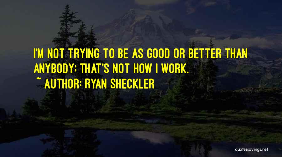 Ryan Sheckler Quotes: I'm Not Trying To Be As Good Or Better Than Anybody; That's Not How I Work.