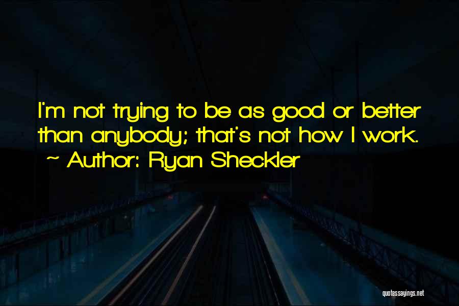 Ryan Sheckler Quotes: I'm Not Trying To Be As Good Or Better Than Anybody; That's Not How I Work.