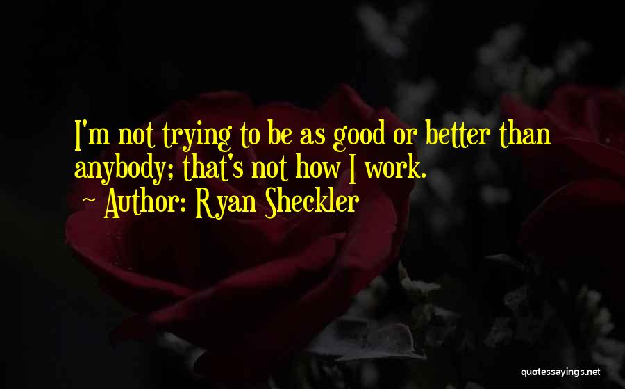 Ryan Sheckler Quotes: I'm Not Trying To Be As Good Or Better Than Anybody; That's Not How I Work.