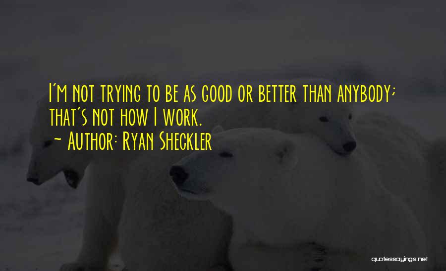 Ryan Sheckler Quotes: I'm Not Trying To Be As Good Or Better Than Anybody; That's Not How I Work.