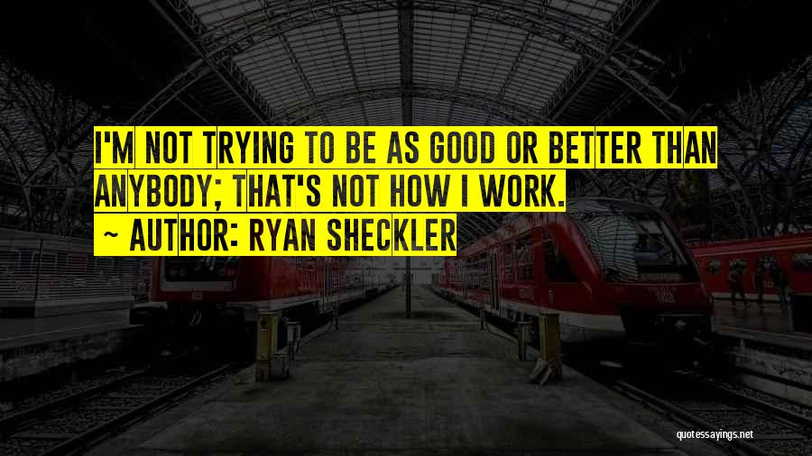 Ryan Sheckler Quotes: I'm Not Trying To Be As Good Or Better Than Anybody; That's Not How I Work.