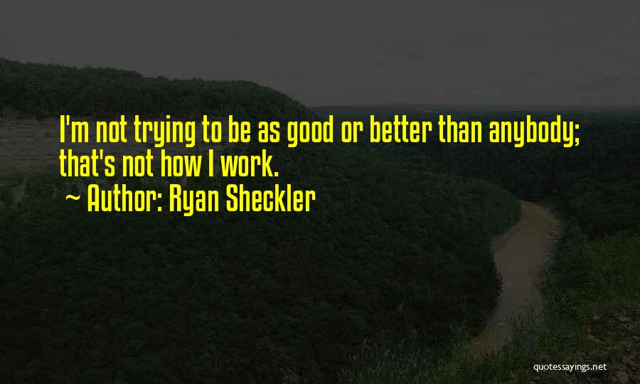 Ryan Sheckler Quotes: I'm Not Trying To Be As Good Or Better Than Anybody; That's Not How I Work.