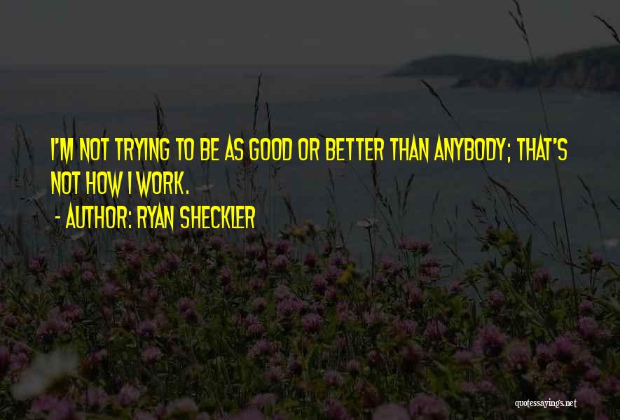 Ryan Sheckler Quotes: I'm Not Trying To Be As Good Or Better Than Anybody; That's Not How I Work.