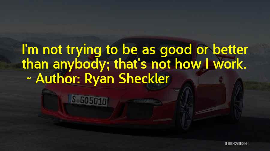 Ryan Sheckler Quotes: I'm Not Trying To Be As Good Or Better Than Anybody; That's Not How I Work.