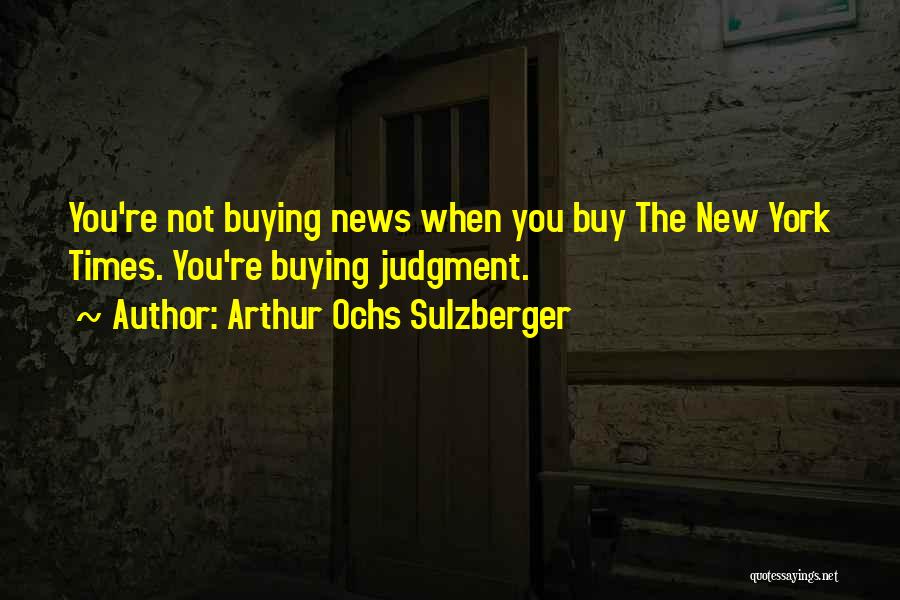 Arthur Ochs Sulzberger Quotes: You're Not Buying News When You Buy The New York Times. You're Buying Judgment.