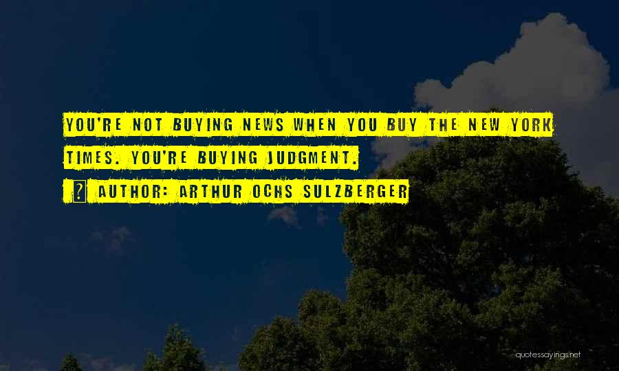 Arthur Ochs Sulzberger Quotes: You're Not Buying News When You Buy The New York Times. You're Buying Judgment.