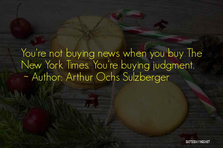 Arthur Ochs Sulzberger Quotes: You're Not Buying News When You Buy The New York Times. You're Buying Judgment.