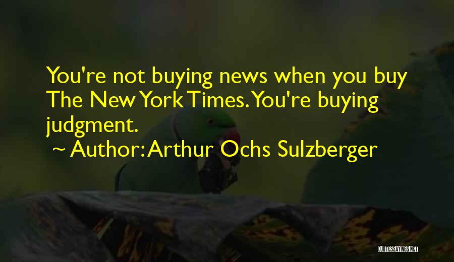 Arthur Ochs Sulzberger Quotes: You're Not Buying News When You Buy The New York Times. You're Buying Judgment.