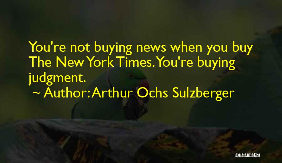 Arthur Ochs Sulzberger Quotes: You're Not Buying News When You Buy The New York Times. You're Buying Judgment.