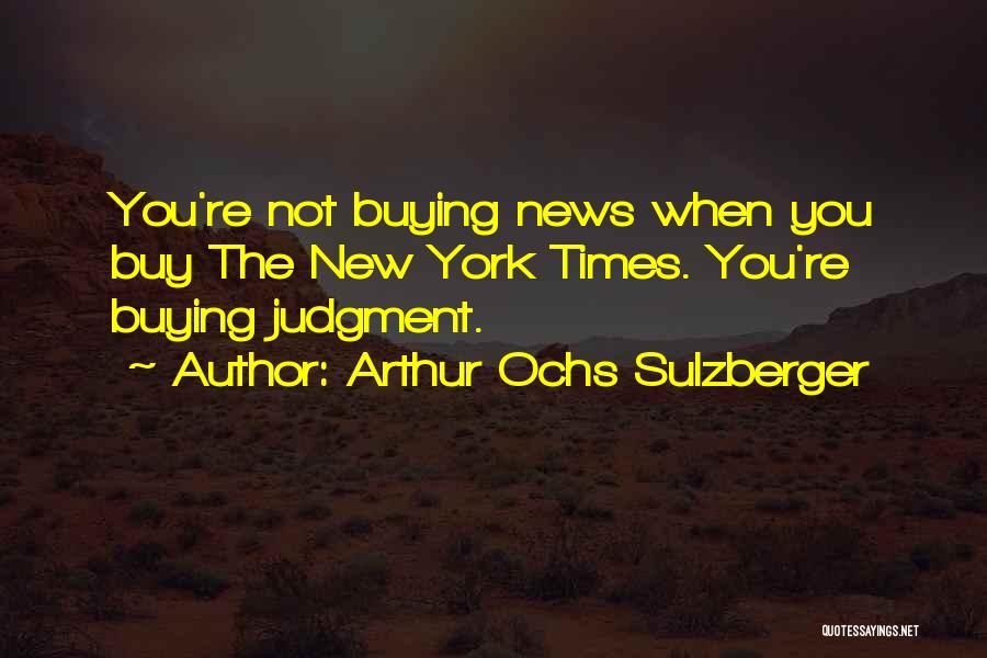 Arthur Ochs Sulzberger Quotes: You're Not Buying News When You Buy The New York Times. You're Buying Judgment.