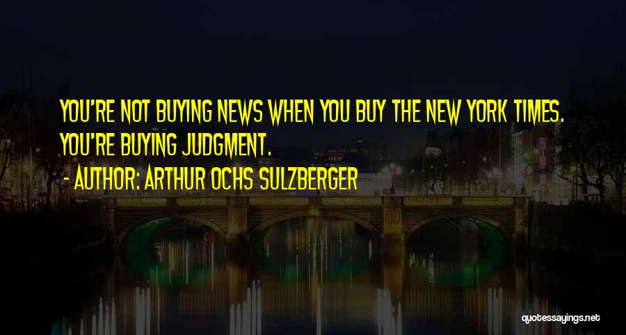 Arthur Ochs Sulzberger Quotes: You're Not Buying News When You Buy The New York Times. You're Buying Judgment.