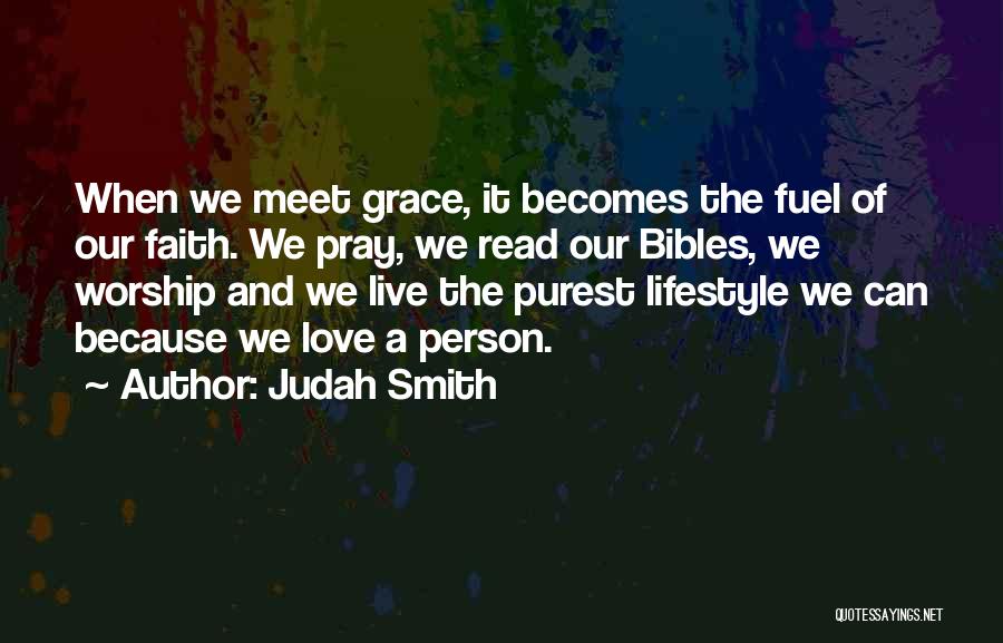 Judah Smith Quotes: When We Meet Grace, It Becomes The Fuel Of Our Faith. We Pray, We Read Our Bibles, We Worship And