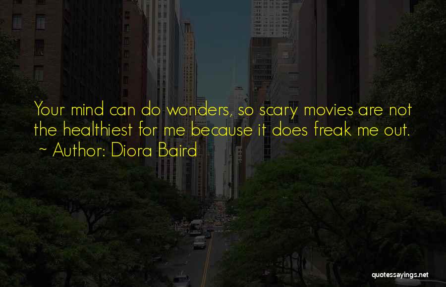 Diora Baird Quotes: Your Mind Can Do Wonders, So Scary Movies Are Not The Healthiest For Me Because It Does Freak Me Out.