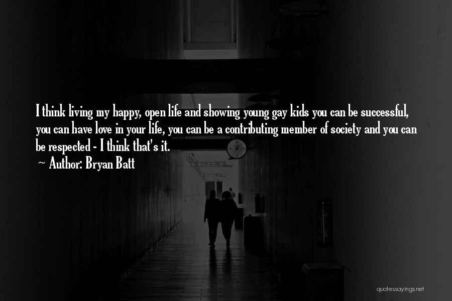 Bryan Batt Quotes: I Think Living My Happy, Open Life And Showing Young Gay Kids You Can Be Successful, You Can Have Love