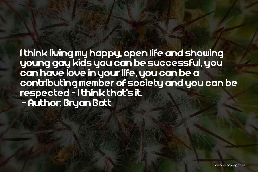 Bryan Batt Quotes: I Think Living My Happy, Open Life And Showing Young Gay Kids You Can Be Successful, You Can Have Love