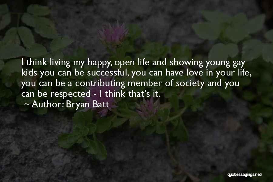 Bryan Batt Quotes: I Think Living My Happy, Open Life And Showing Young Gay Kids You Can Be Successful, You Can Have Love