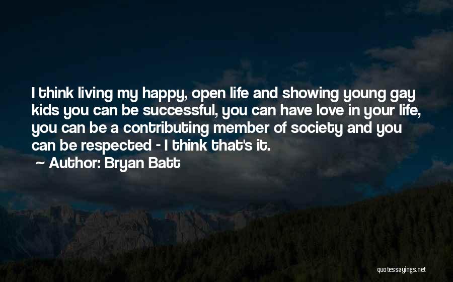 Bryan Batt Quotes: I Think Living My Happy, Open Life And Showing Young Gay Kids You Can Be Successful, You Can Have Love