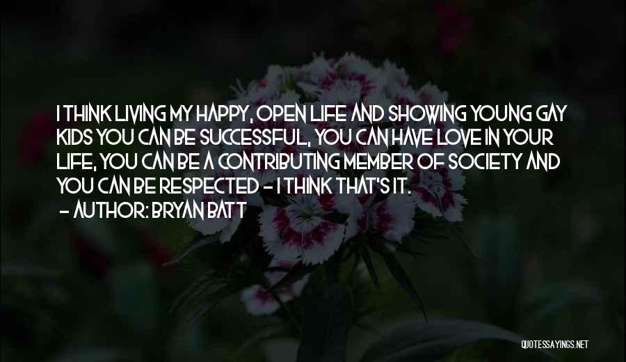 Bryan Batt Quotes: I Think Living My Happy, Open Life And Showing Young Gay Kids You Can Be Successful, You Can Have Love