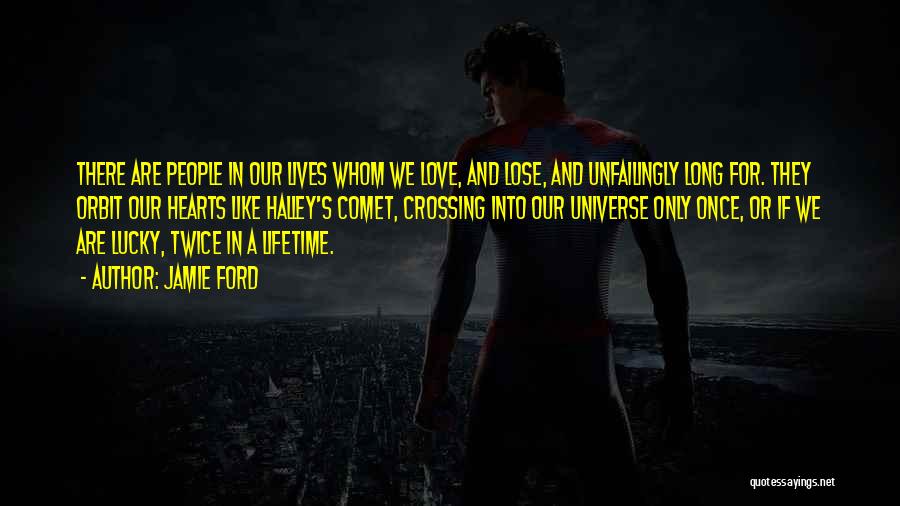 Jamie Ford Quotes: There Are People In Our Lives Whom We Love, And Lose, And Unfailingly Long For. They Orbit Our Hearts Like