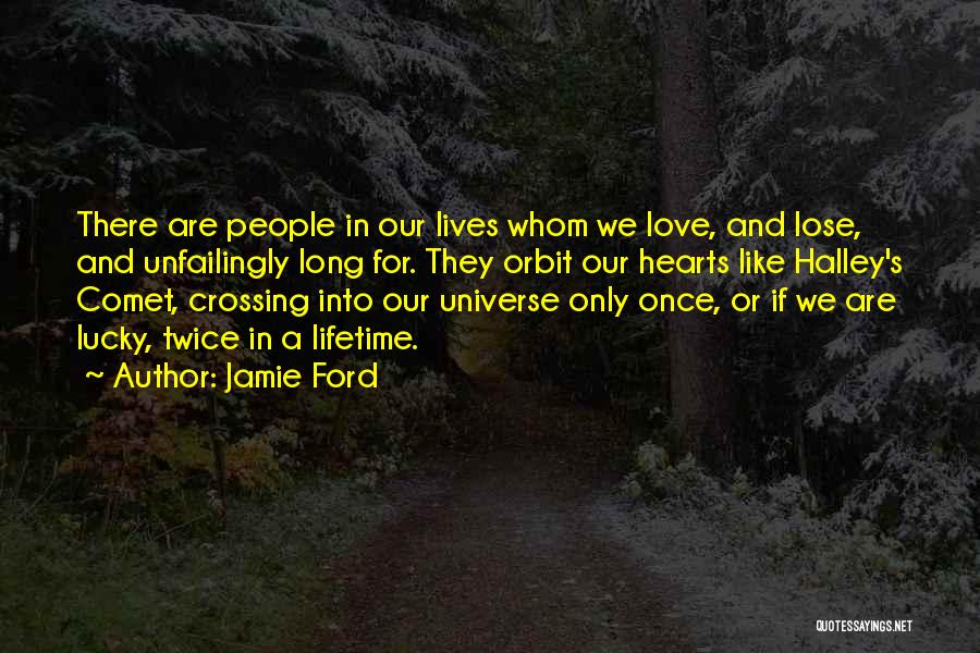 Jamie Ford Quotes: There Are People In Our Lives Whom We Love, And Lose, And Unfailingly Long For. They Orbit Our Hearts Like