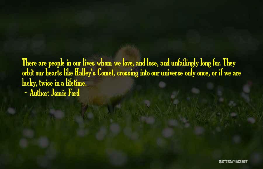 Jamie Ford Quotes: There Are People In Our Lives Whom We Love, And Lose, And Unfailingly Long For. They Orbit Our Hearts Like