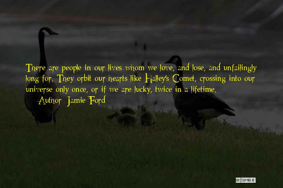 Jamie Ford Quotes: There Are People In Our Lives Whom We Love, And Lose, And Unfailingly Long For. They Orbit Our Hearts Like