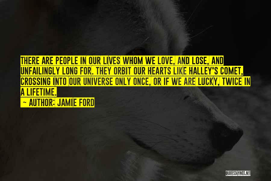 Jamie Ford Quotes: There Are People In Our Lives Whom We Love, And Lose, And Unfailingly Long For. They Orbit Our Hearts Like