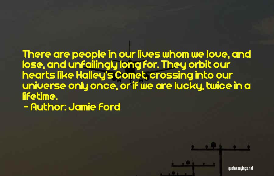 Jamie Ford Quotes: There Are People In Our Lives Whom We Love, And Lose, And Unfailingly Long For. They Orbit Our Hearts Like