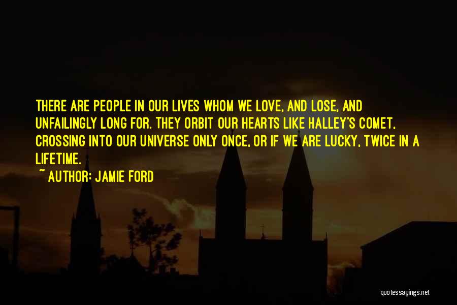 Jamie Ford Quotes: There Are People In Our Lives Whom We Love, And Lose, And Unfailingly Long For. They Orbit Our Hearts Like