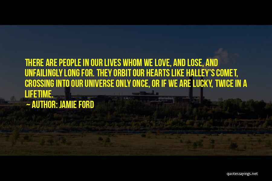 Jamie Ford Quotes: There Are People In Our Lives Whom We Love, And Lose, And Unfailingly Long For. They Orbit Our Hearts Like