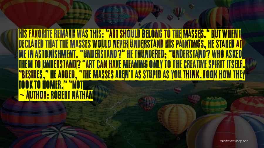 Robert Nathan Quotes: His Favorite Remark Was This: Art Should Belong To The Masses. But When I Declared That The Masses Would Never