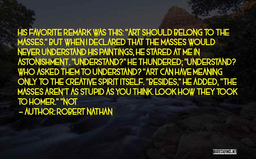 Robert Nathan Quotes: His Favorite Remark Was This: Art Should Belong To The Masses. But When I Declared That The Masses Would Never