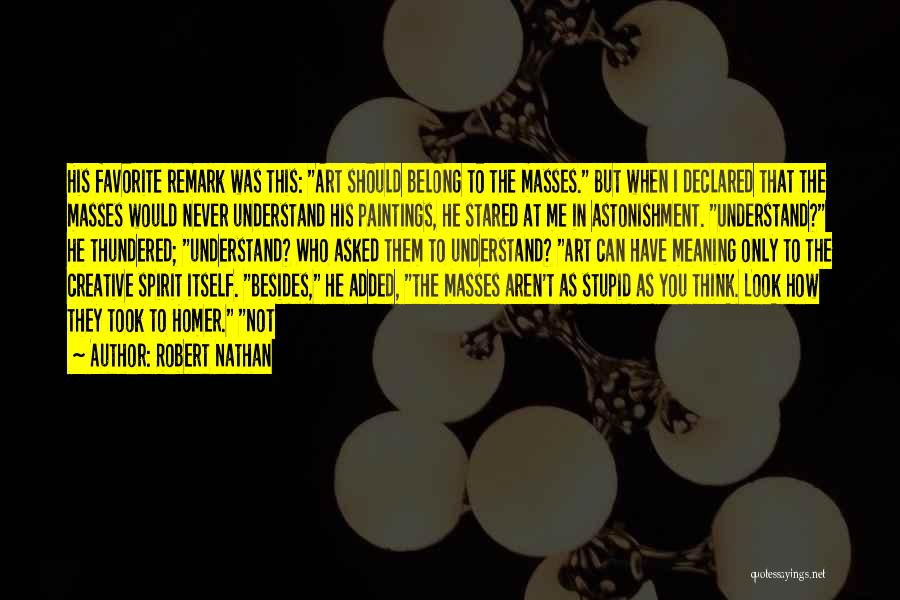 Robert Nathan Quotes: His Favorite Remark Was This: Art Should Belong To The Masses. But When I Declared That The Masses Would Never