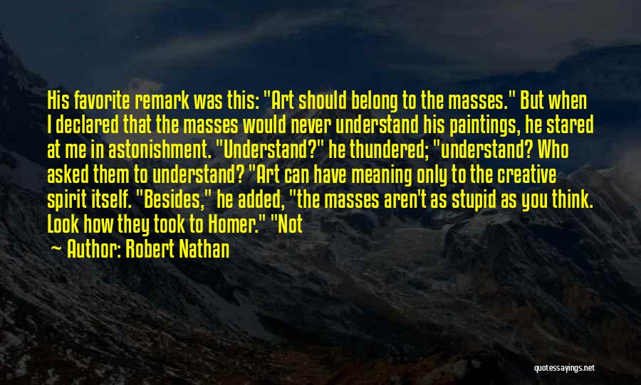 Robert Nathan Quotes: His Favorite Remark Was This: Art Should Belong To The Masses. But When I Declared That The Masses Would Never