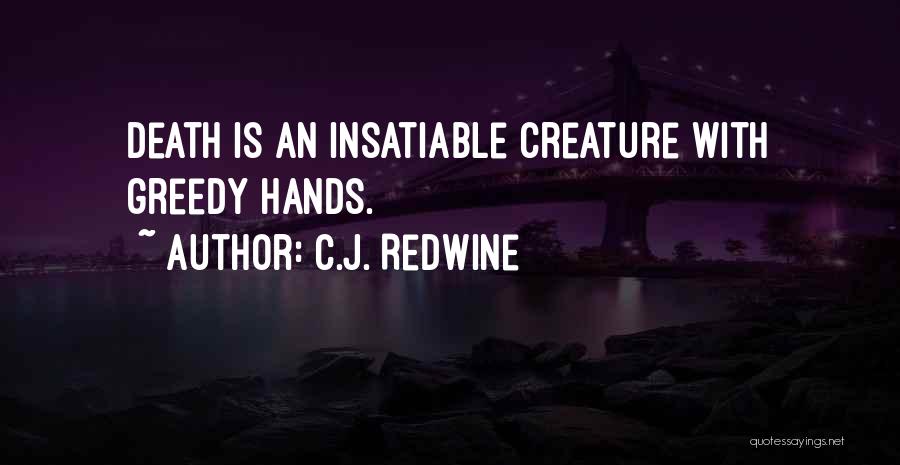C.J. Redwine Quotes: Death Is An Insatiable Creature With Greedy Hands.