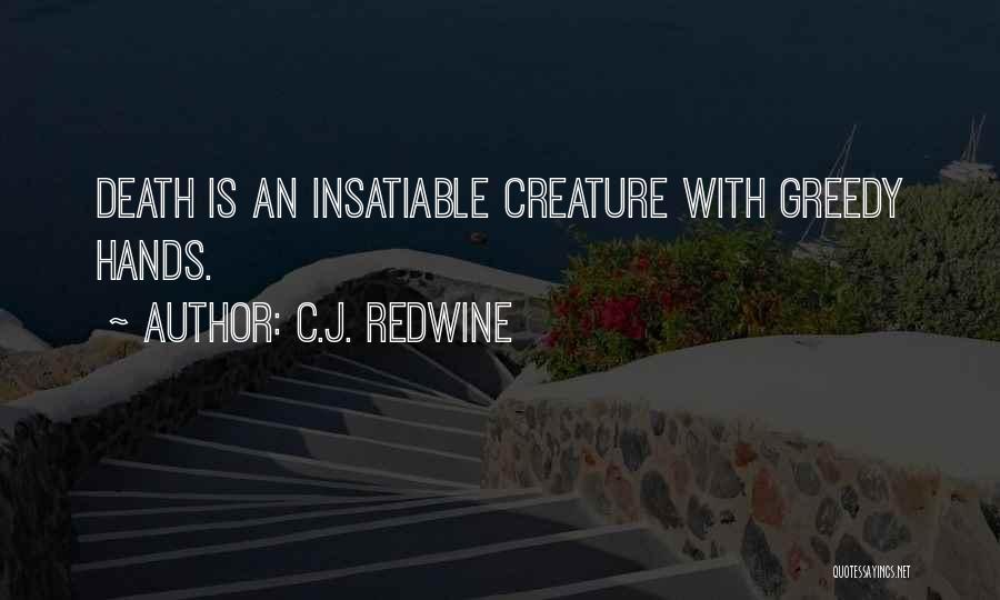 C.J. Redwine Quotes: Death Is An Insatiable Creature With Greedy Hands.