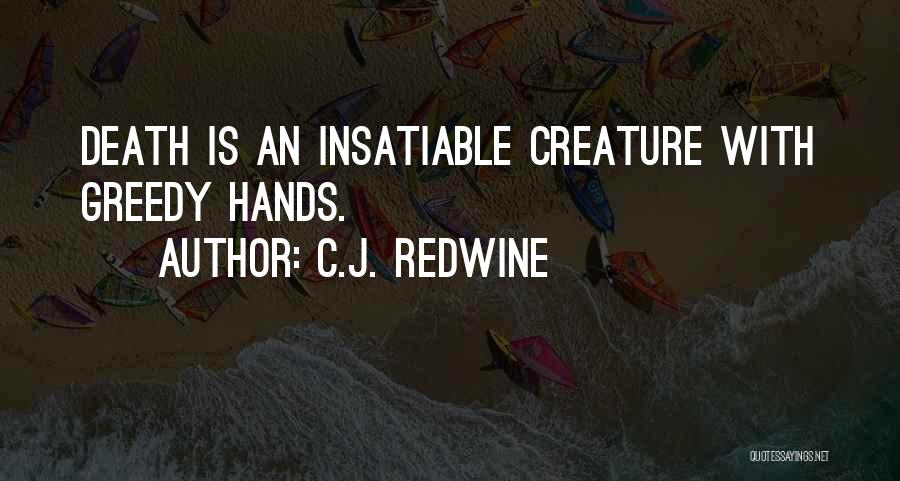 C.J. Redwine Quotes: Death Is An Insatiable Creature With Greedy Hands.