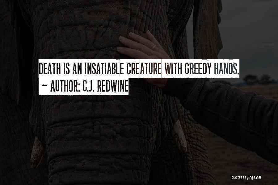 C.J. Redwine Quotes: Death Is An Insatiable Creature With Greedy Hands.