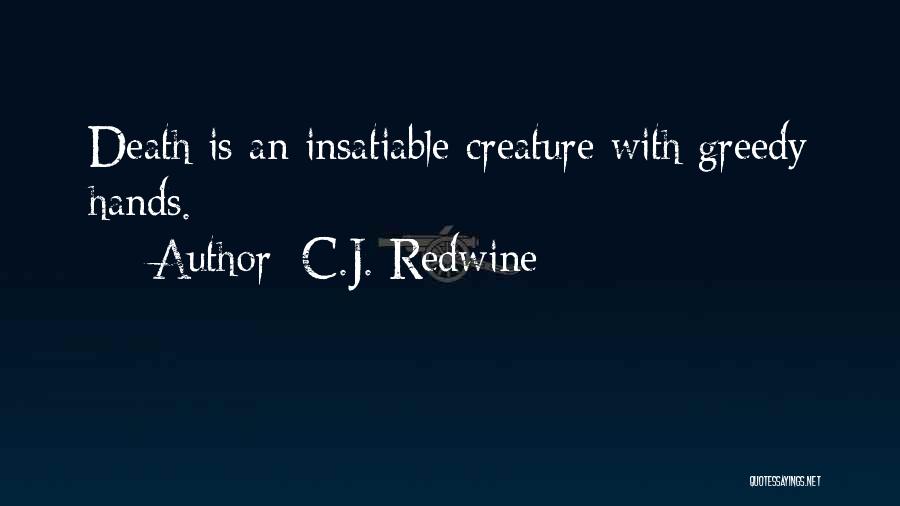 C.J. Redwine Quotes: Death Is An Insatiable Creature With Greedy Hands.