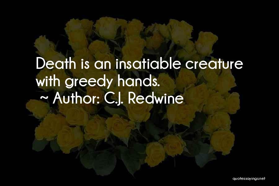 C.J. Redwine Quotes: Death Is An Insatiable Creature With Greedy Hands.